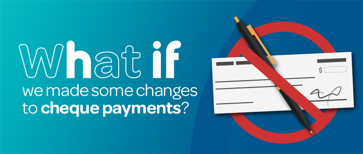 Graphic with HIF branding that reads "What if we made some changes to cheque payments?". A cheque and pen are covered by a red stop symbol.